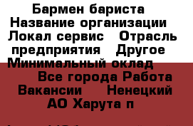 Бармен-бариста › Название организации ­ Локал сервис › Отрасль предприятия ­ Другое › Минимальный оклад ­ 26 200 - Все города Работа » Вакансии   . Ненецкий АО,Харута п.